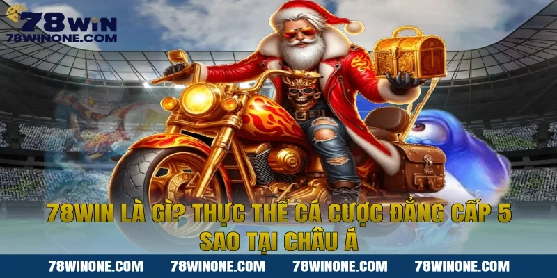 78WIN là gì? Thực thể cá cược đẳng cấp 5 sao tại Châu Á