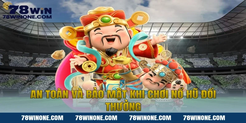 An toàn và bảo mật khi chơi nổ hũ đổi thưởng