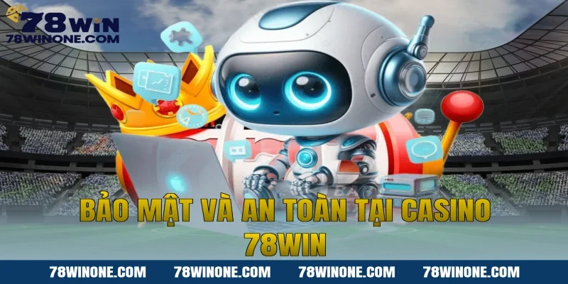 Bảo mật và an toàn tại Casino 78WIN
