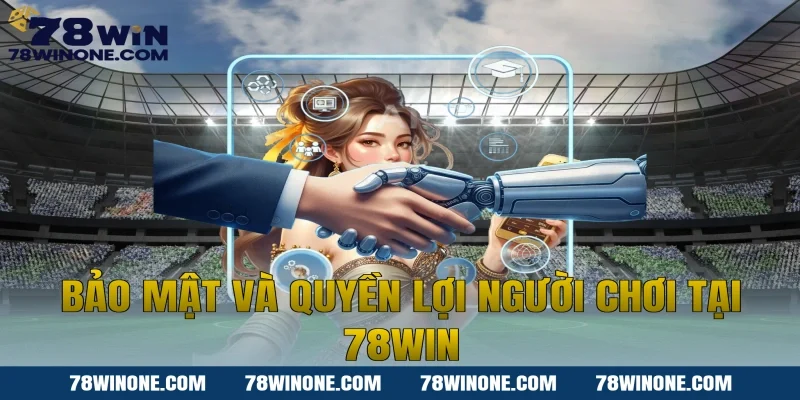Bảo mật và quyền lợi người chơi tại 78win
