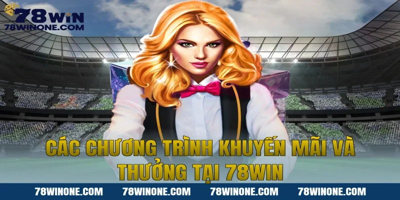 Các chương trình khuyến mãi và thưởng tại 78win