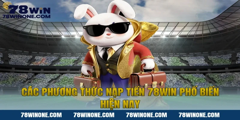 Các phương thức nạp tiền 78WIN phổ biến hiện nay