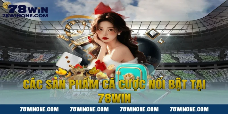 Các sản phẩm cá cược nổi bật tại 78WIN