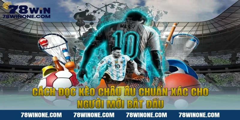 Cách Đọc Kèo Châu Âu Chuẩn Xác Cho Người Mới Bắt Đầu