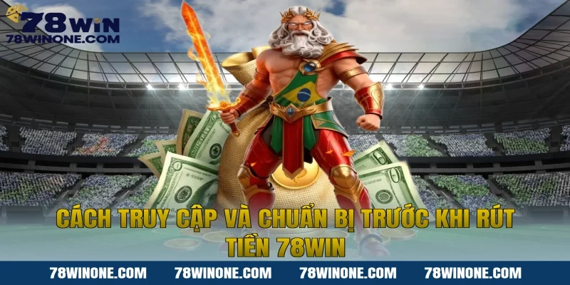 Cách truy cập và chuẩn bị trước khi rút tiền 78WIN