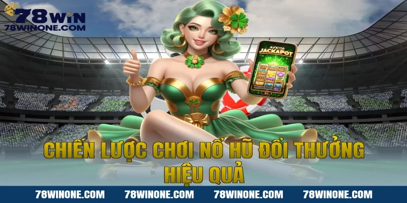 Chiến lược chơi nổ hũ đổi thưởng hiệu quả