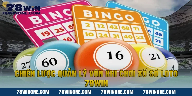 Chiến lược quản lý vốn khi chơi xổ số loto 78win