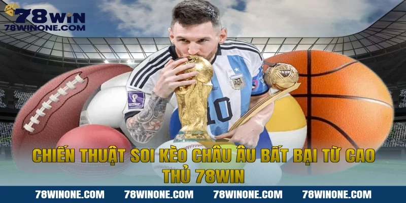 Chiến thuật soi Kèo châu Âu bất bại từ cao thủ 78win