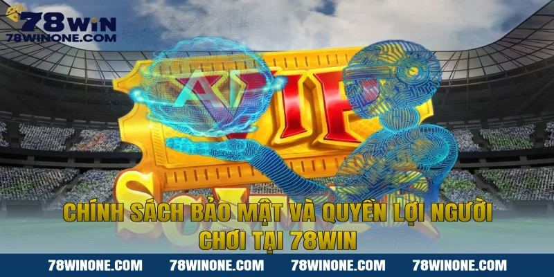 Chính sách bảo mật và quyền lợi người chơi tại 78WIN