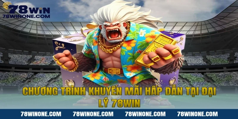 Chương Trình Khuyến Mãi Hấp Dẫn Tại Đại Lý 78WIN