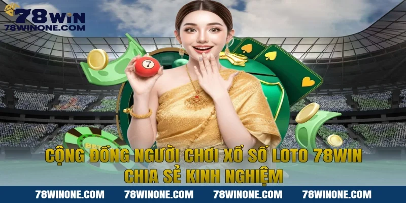 Cộng đồng người chơi xổ số loto 78win chia sẻ kinh nghiệm