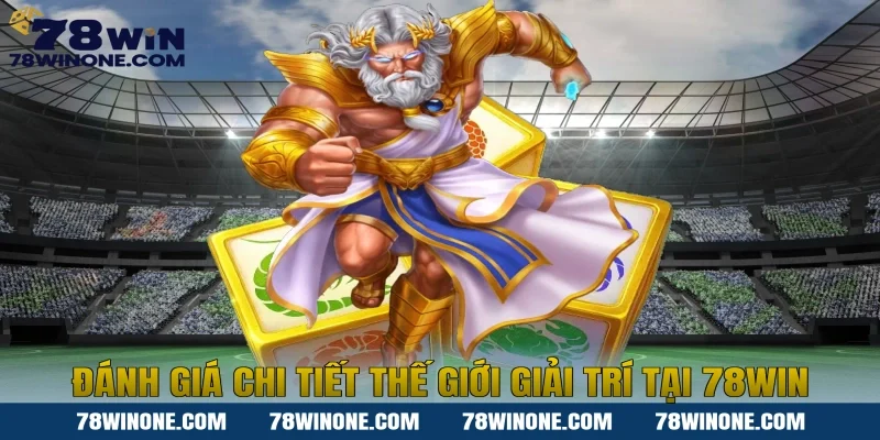 Đánh Giá Chi Tiết Thế Giới Giải Trí Tại 78WIN