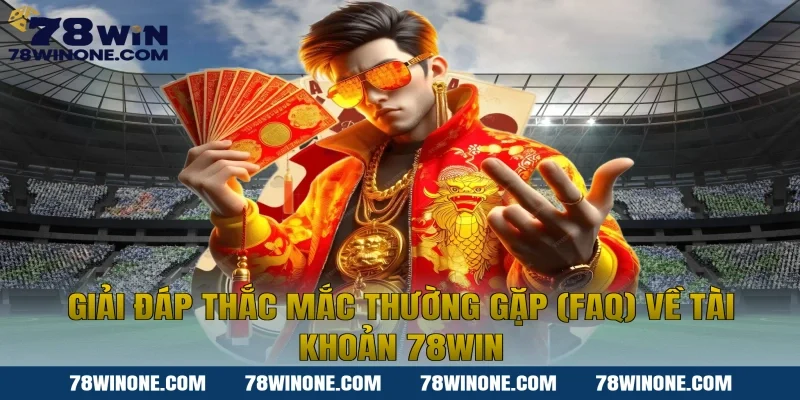 Giải đáp thắc mắc thường gặp (FAQ) về tài khoản 78WIN