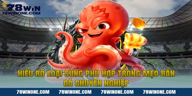 Hiểu rõ loại súng phù hợp trong mẹo bắn cá chuyên nghiệp