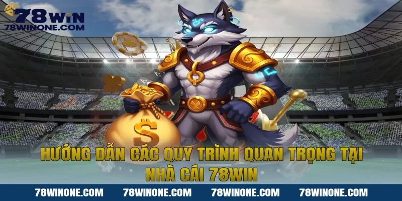 Hướng dẫn các quy trình quan trọng tại nhà cái 78WIN