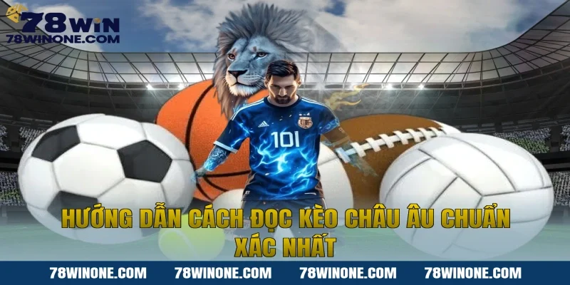 Hướng dẫn cách đọc Kèo châu Âu chuẩn xác nhất