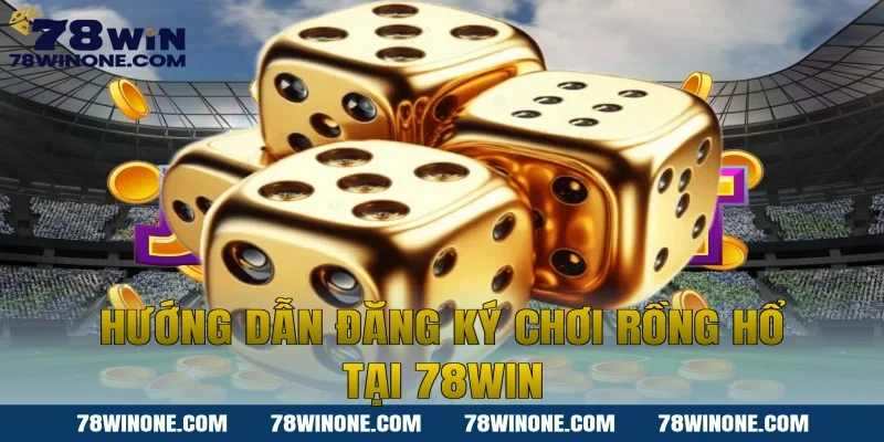 Hướng dẫn đăng ký chơi Rồng hổ tại 78win