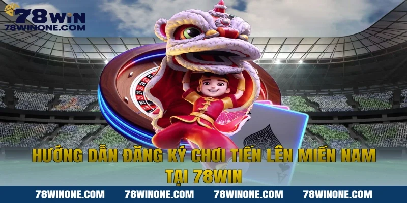 Hướng dẫn đăng ký chơi Tiến lên miền nam tại 78win