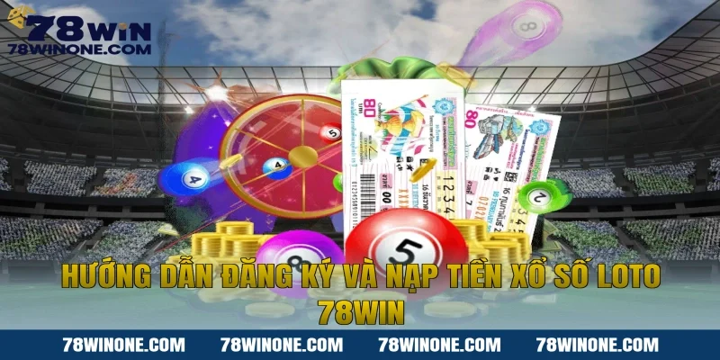 Hướng dẫn đăng ký và nạp tiền xổ số loto 78win