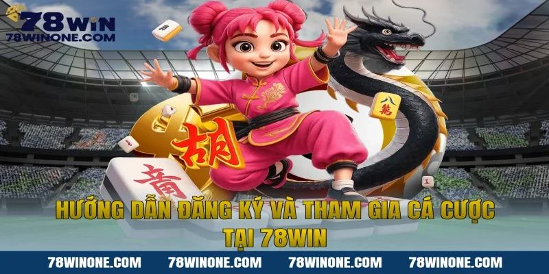 Hướng dẫn đăng ký và tham gia cá cược tại 78WIN