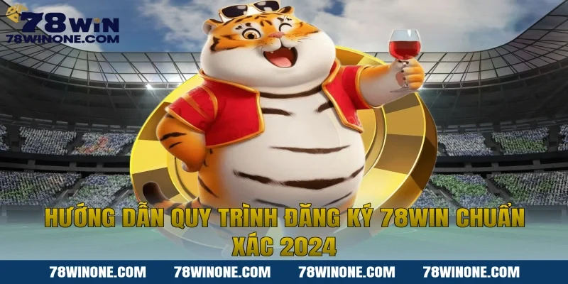 Hướng dẫn quy trình Đăng ký 78WIN chuẩn xác 2024