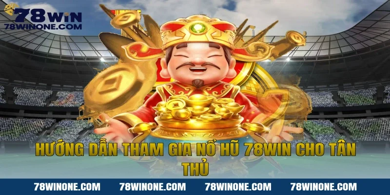 Hướng dẫn tham gia nổ hũ 78WIN cho tân thủ