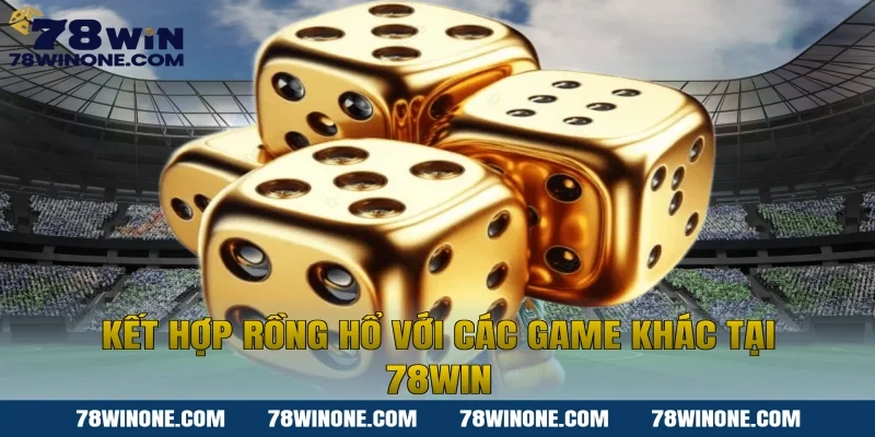Kết hợp Rồng hổ với các game khác tại 78win