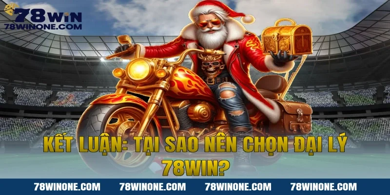 Kết Luận: Tại Sao Nên Chọn Đại Lý 78WIN?