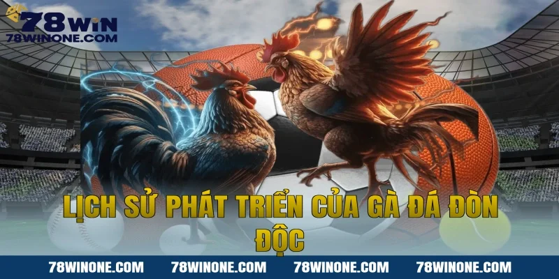 Lịch Sử Phát Triển Của Gà Đá Đòn Độc