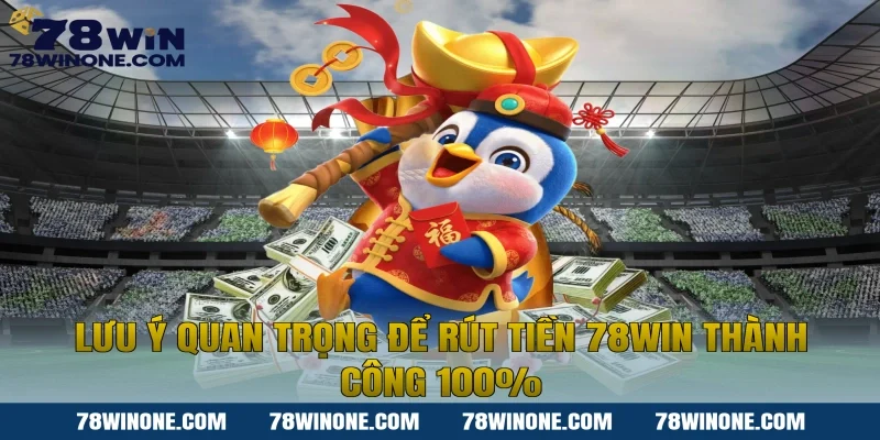 Lưu ý quan trọng để rút tiền 78WIN thành công 100%