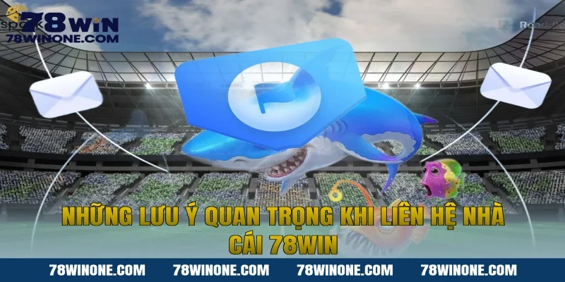 Những lưu ý quan trọng khi liên hệ nhà cái 78WIN