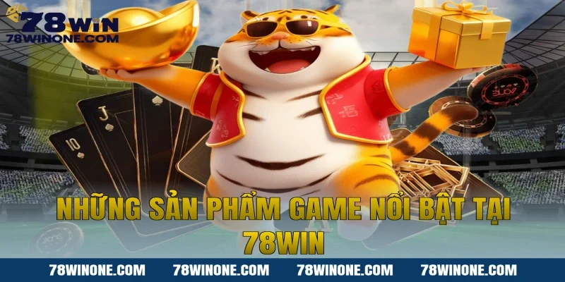 Những Sản Phẩm Game Nổi Bật Tại 78WIN