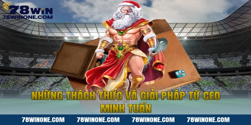 Những Thách Thức Và Giải Pháp Từ CEO Minh Tuấn