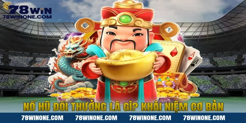 Nổ hũ đổi thưởng là gì? Khái niệm cơ bản