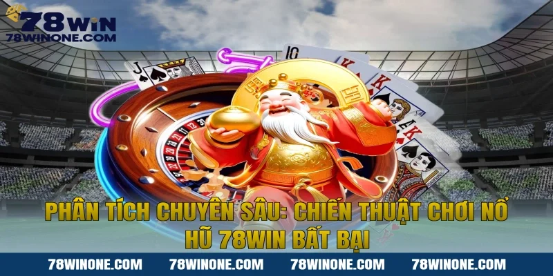 Phân tích chuyên sâu: Chiến thuật chơi nổ hũ 78WIN bất bại