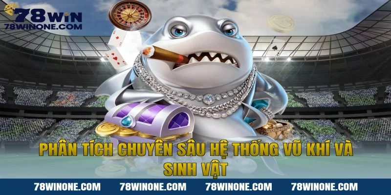 Phân tích chuyên sâu hệ thống vũ khí và sinh vật