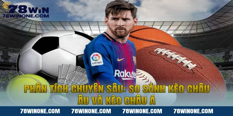 Phân Tích Chuyên Sâu: So Sánh Kèo Châu Âu Và Kèo Châu Á