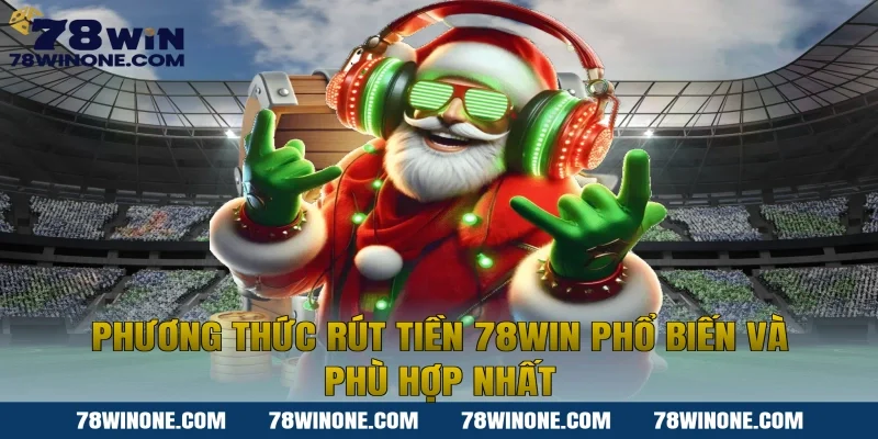 Phương thức rút tiền 78WIN phổ biến và phù hợp nhất