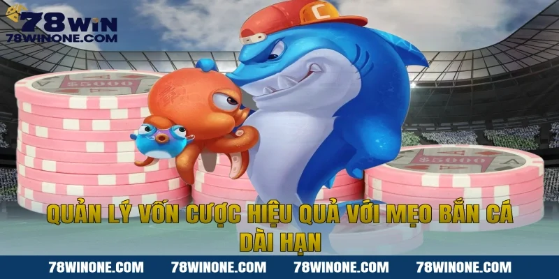 Quản lý vốn cược hiệu quả với mẹo bắn cá dài hạn