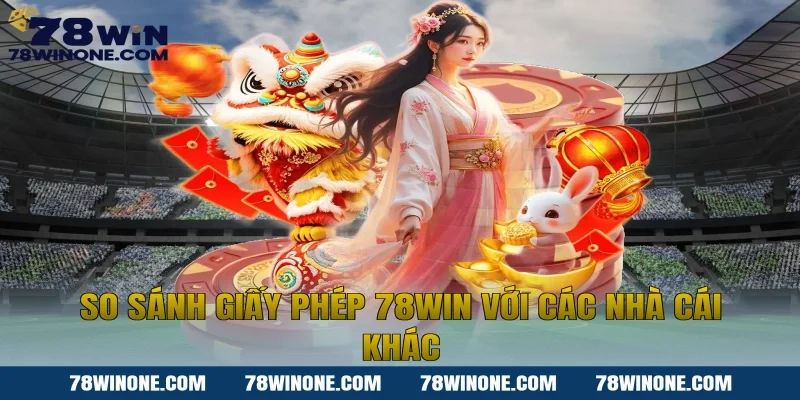 So Sánh Giấy Phép 78WIN Với Các Nhà Cái Khác