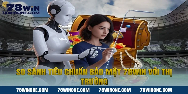 So sánh tiêu chuẩn bảo mật 78WIN với thị trường