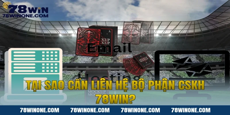 Tại sao cần liên hệ bộ phận CSKH 78WIN?