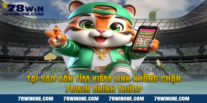 Tại Sao Cần Tìm Kiếm Link Không Chặn 78WIN Chính Thức?