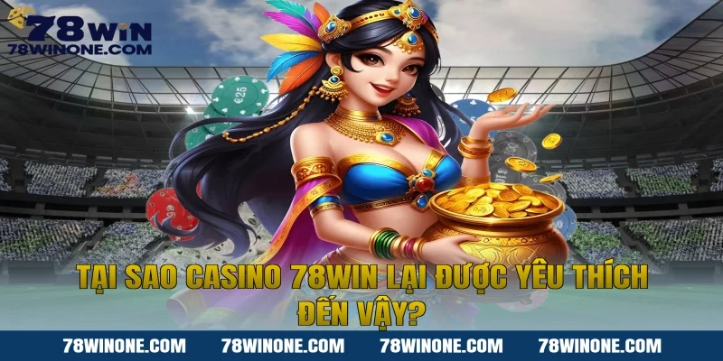Tại sao Casino 78WIN lại được yêu thích đến vậy?