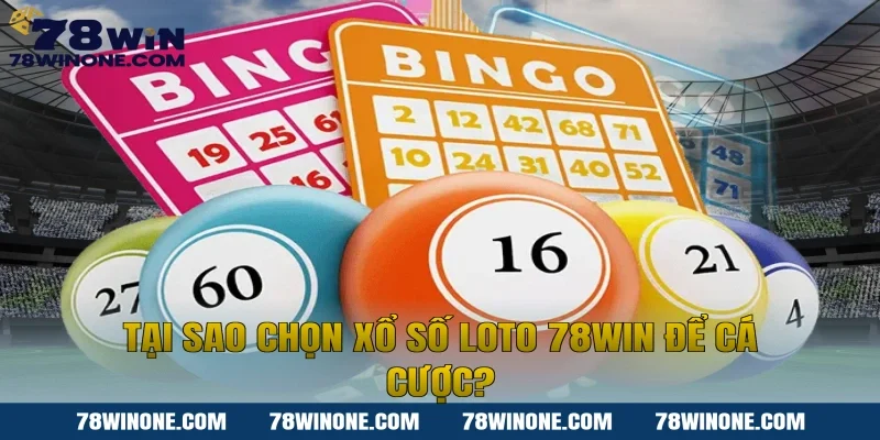 Tại sao chọn xổ số loto 78win để cá cược?