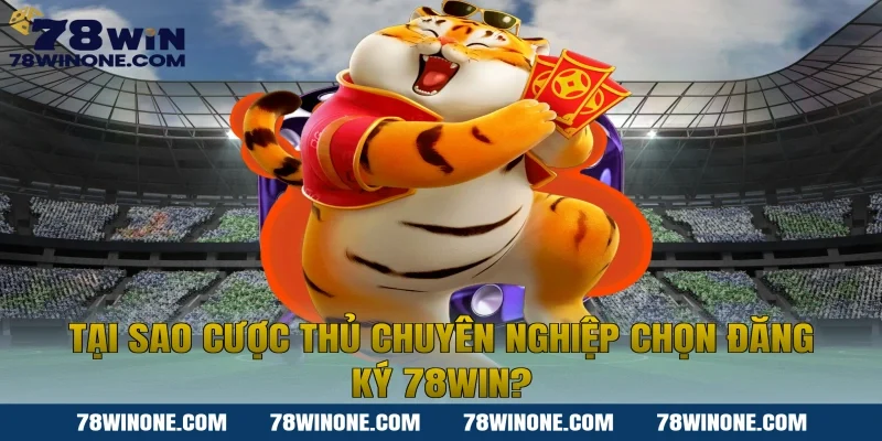 Tại sao cược thủ chuyên nghiệp chọn Đăng ký 78WIN?