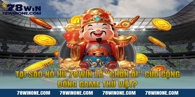 Tại sao nổ hũ 78WIN là "chân ái" của cộng đồng game thủ Việt?