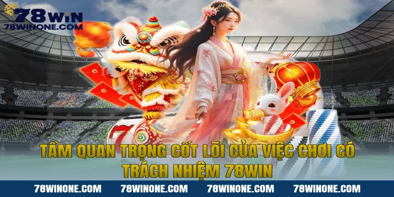 Tầm quan trọng cốt lõi của việc Chơi có trách nhiệm 78WIN