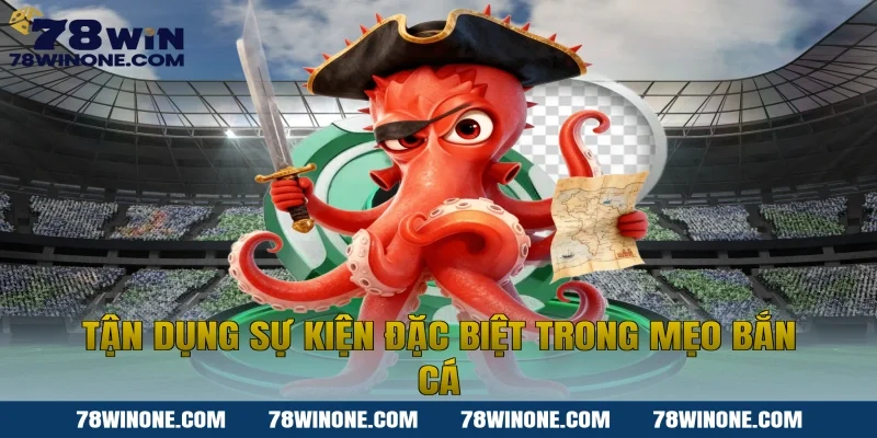 Tận dụng sự kiện đặc biệt trong mẹo bắn cá