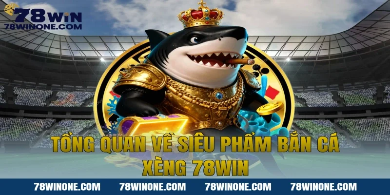 Tổng quan về siêu phẩm Bắn cá xèng 78WIN